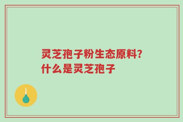 灵芝孢子粉生态原料?什么是灵芝孢子-第1张图片-超越 灵芝孢子粉生态原料?什么是灵芝孢子-第1张图片-超越