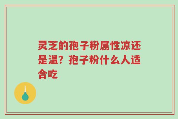 灵芝的孢子粉属性凉还是温?孢子粉什么人适合吃-第1张图片-超越 灵芝的孢子粉属性凉还是温?孢子粉什么人适合吃-第1张图片-超越