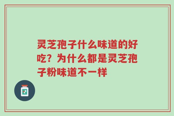灵芝孢子什么味道的好吃?为什么都是灵芝孢子粉味道不一样-第1张图片-超越 灵芝孢子什么味道的好吃?为什么都是灵芝孢子粉味道不一样-第1张图片-超越