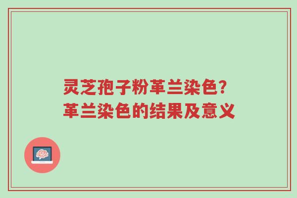 灵芝孢子粉革兰染色?革兰染色的结果及意义-第1张图片-超越 灵芝孢子粉革兰染色?革兰染色的结果及意义-第1张图片-超越