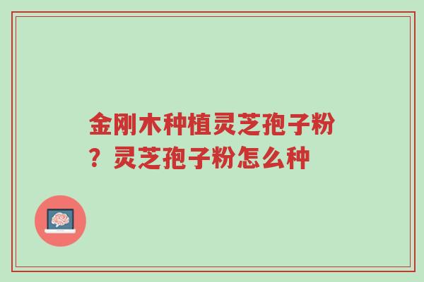 金刚木种植灵芝孢子粉?灵芝孢子粉怎么种-第1张图片-超越 金刚木种植灵芝孢子粉?灵芝孢子粉怎么种-第1张图片-超越