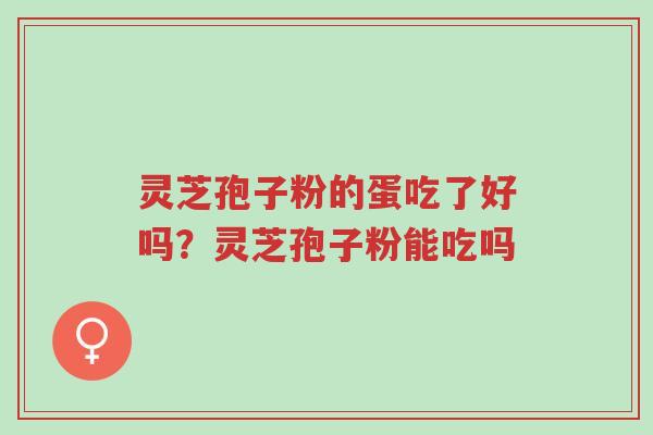 灵芝孢子粉的蛋吃了好吗?灵芝孢子粉能吃吗-第1张图片-超越 灵芝孢子粉的蛋吃了好吗?灵芝孢子粉能吃吗-第1张图片-超越