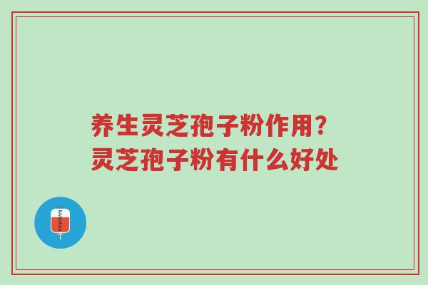养生灵芝孢子粉作用?灵芝孢子粉有什么好处-第1张图片-超越 养生灵芝孢子粉作用?灵芝孢子粉有什么好处-第1张图片-超越