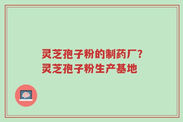 灵芝孢子粉的制药厂?灵芝孢子粉生产基地-第1张图片-超越 灵芝孢子粉的制药厂?灵芝孢子粉生产基地-第1张图片-超越