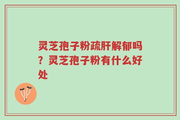 灵芝孢子粉疏肝解郁吗?灵芝孢子粉有什么好处-第1张图片-超越 灵芝孢子粉疏肝解郁吗?灵芝孢子粉有什么好处-第1张图片-超越