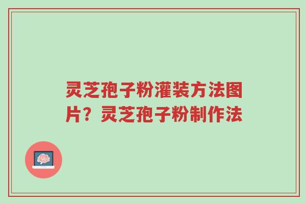 灵芝孢子粉灌装方法图片?灵芝孢子粉制作法-第1张图片-超越 灵芝孢子粉灌装方法图片?灵芝孢子粉制作法-第1张图片-超越
