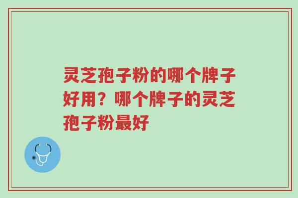 灵芝孢子粉的哪个牌子好用?哪个牌子的灵芝孢子粉最好-第1张图片-超越 灵芝孢子粉的哪个牌子好用?哪个牌子的灵芝孢子粉最好-第1张图片-超越