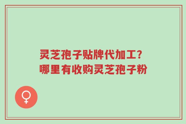 灵芝孢子贴牌代加工?哪里有收购灵芝孢子粉-第1张图片-超越 灵芝孢子贴牌代加工?哪里有收购灵芝孢子粉-第1张图片-超越