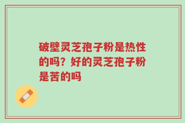 破壁灵芝孢子粉是热性的吗?好的灵芝孢子粉是苦的吗-第1张图片-超越 破壁灵芝孢子粉是热性的吗?好的灵芝孢子粉是苦的吗-第1张图片-超越