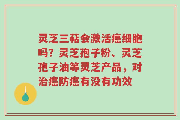 灵芝三萜会激活癌细胞吗?灵芝孢子粉、灵芝孢子油等灵芝产品,对治癌防癌有没有功效-第1张图片-超越 灵芝三萜会激活癌细胞吗?灵芝孢子粉、灵芝孢子油等灵芝产品,对治癌防癌有没有功效-第1张图片-超越