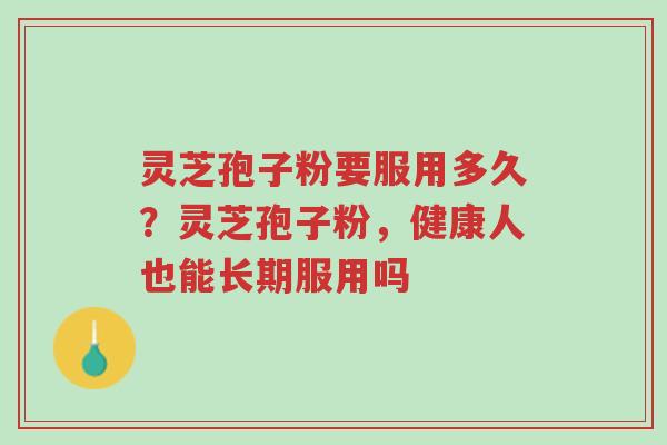灵芝孢子粉要服用多久?灵芝孢子粉,健康人也能长期服用吗-第1张图片-超越 灵芝孢子粉要服用多久?灵芝孢子粉,健康人也能长期服用吗-第1张图片-超越