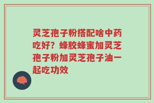 灵芝孢子粉搭配啥中药吃好?蜂胶蜂蜜加灵芝孢子粉加灵芝孢子油一起吃功效-第1张图片-超越 灵芝孢子粉搭配啥中药吃好?蜂胶蜂蜜加灵芝孢子粉加灵芝孢子油一起吃功效-第1张图片-超越