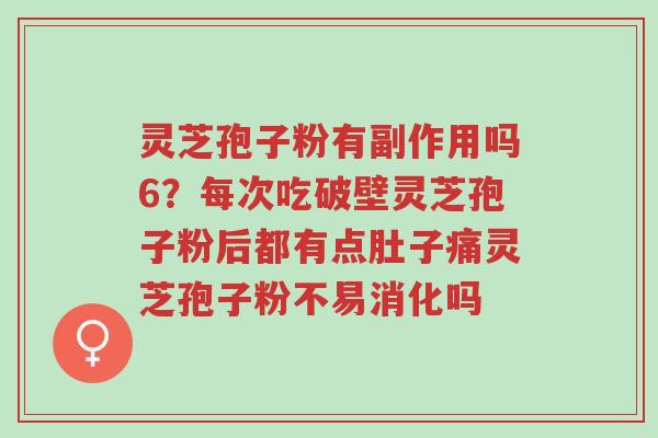灵芝孢子粉有副作用吗6?每次吃破壁灵芝孢子粉后都有点肚子痛灵芝孢子粉不易消化吗-第1张图片-超越 灵芝孢子粉有副作用吗6?每次吃破壁灵芝孢子粉后都有点肚子痛灵芝孢子粉不易消化吗-第1张图片-超越