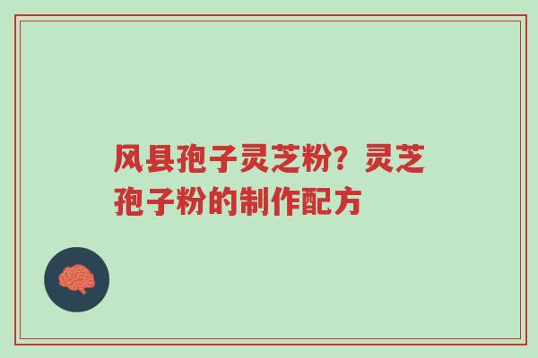 风县孢子灵芝粉?灵芝孢子粉的制作配方-第1张图片-超越 风县孢子灵芝粉?灵芝孢子粉的制作配方-第1张图片-超越
