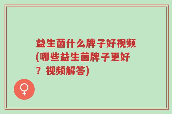 益生菌什么牌子好视频(哪些益生菌牌子更好?视频解答)-第1张图片-超越 益生菌什么牌子好视频(哪些益生菌牌子更好?视频解答)-第1张图片-超越