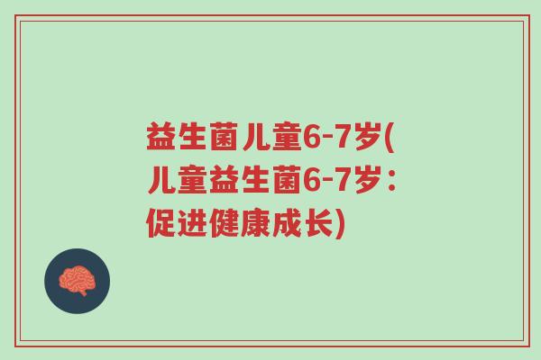 益生菌儿童6-7岁(儿童益生菌6-7岁:促进健康成长)-第1张图片-超越 益生菌儿童6-7岁(儿童益生菌6-7岁:促进健康成长)-第1张图片-超越