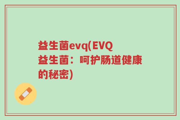 益生菌evq(EVQ益生菌:呵护肠道健康的秘密)-第1张图片-超越 益生菌evq(EVQ益生菌:呵护肠道健康的秘密)-第1张图片-超越