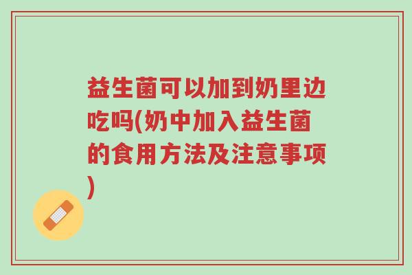 益生菌可以加到奶里边吃吗(奶中加入益生菌的食用方法及注意事项)-第1张图片-超越 益生菌可以加到奶里边吃吗(奶中加入益生菌的食用方法及注意事项)-第1张图片-超越