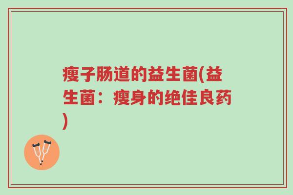 瘦子肠道的益生菌(益生菌:瘦身的绝佳良药)-第1张图片-超越 瘦子肠道的益生菌(益生菌:瘦身的绝佳良药)-第1张图片-超越