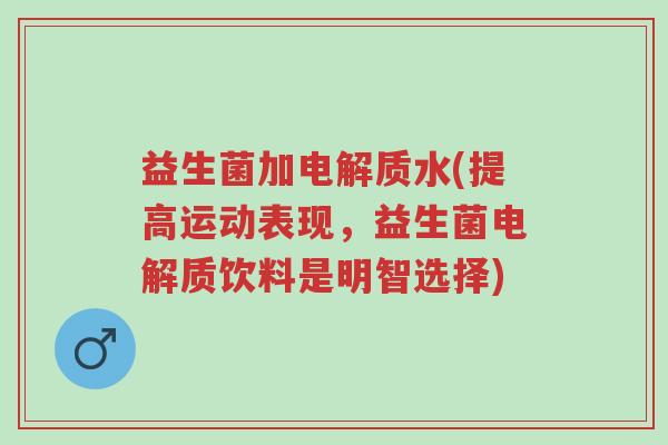 益生菌加电解质水(提高运动表现,益生菌电解质饮料是明智选择)-第1张图片-超越 益生菌加电解质水(提高运动表现,益生菌电解质饮料是明智选择)-第1张图片-超越