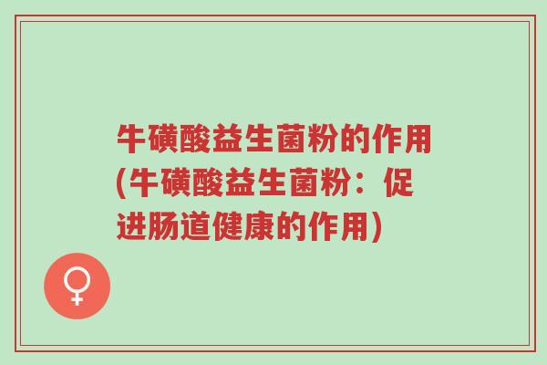 牛磺酸益生菌粉的作用(牛磺酸益生菌粉:促进肠道健康的作用)-第1张图片-超越 牛磺酸益生菌粉的作用(牛磺酸益生菌粉:促进肠道健康的作用)-第1张图片-超越