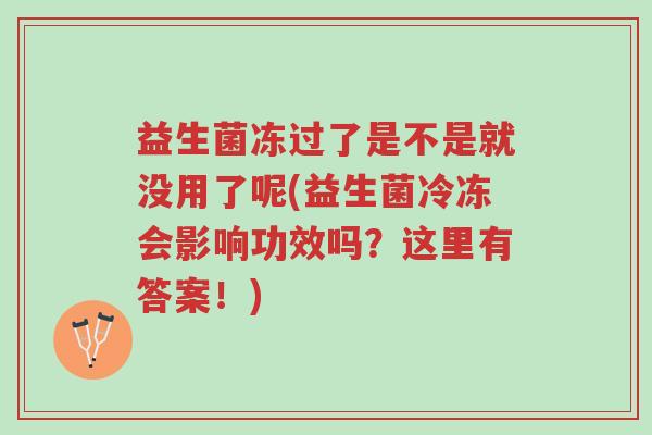 益生菌冻过了是不是就没用了呢(益生菌冷冻会影响功效吗?这里有答案!)-第1张图片-超越 益生菌冻过了是不是就没用了呢(益生菌冷冻会影响功效吗?这里有答案!)-第1张图片-超越
