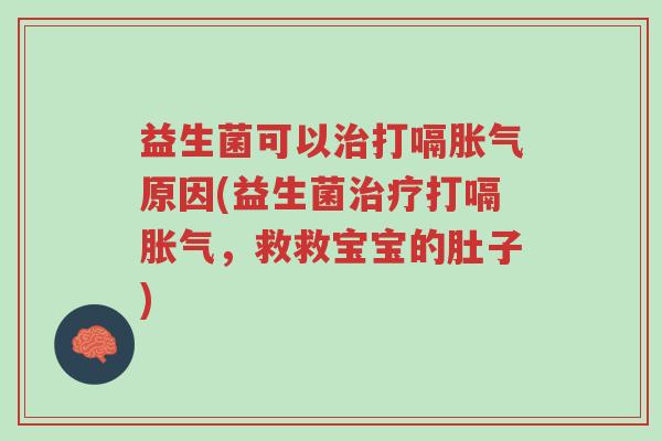 益生菌可以治打嗝胀气原因(益生菌治疗打嗝胀气,救救宝宝的肚子)-第1张图片-超越 益生菌可以治打嗝胀气原因(益生菌治疗打嗝胀气,救救宝宝的肚子)-第1张图片-超越