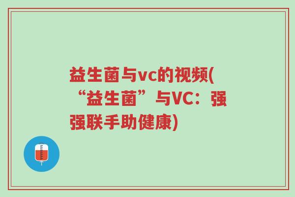 益生菌与vc的视频(“益生菌”与VC:强强联手助健康)-第1张图片-超越 益生菌与vc的视频(“益生菌”与VC:强强联手助健康)-第1张图片-超越