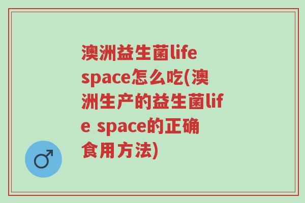 澳洲益生菌life space怎么吃(澳洲生产的益生菌life space的正确食用方法)-第1张图片-超越 澳洲益生菌life space怎么吃(澳洲生产的益生菌life space的正确食用方法)-第1张图片-超越