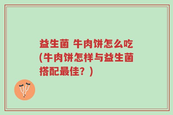 益生菌 牛肉饼怎么吃(牛肉饼怎样与益生菌搭配最佳?)-第1张图片-超越 益生菌 牛肉饼怎么吃(牛肉饼怎样与益生菌搭配最佳?)-第1张图片-超越