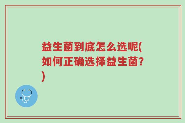 益生菌到底怎么选呢(如何正确选择益生菌?)-第1张图片-超越 益生菌到底怎么选呢(如何正确选择益生菌?)-第1张图片-超越