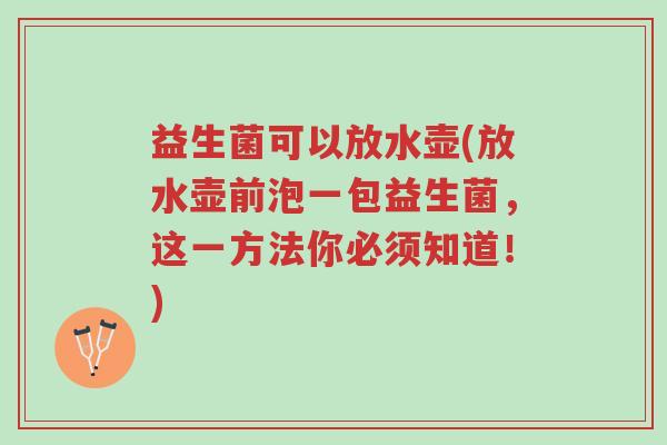 益生菌可以放水壶(放水壶前泡一包益生菌,这一方法你必须知道!)-第1张图片-超越 益生菌可以放水壶(放水壶前泡一包益生菌,这一方法你必须知道!)-第1张图片-超越