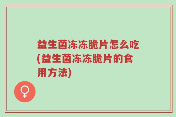 益生菌冻冻脆片怎么吃(益生菌冻冻脆片的食用方法)-第1张图片-超越 益生菌冻冻脆片怎么吃(益生菌冻冻脆片的食用方法)-第1张图片-超越