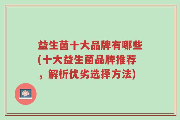 益生菌十大品牌有哪些(十大益生菌品牌推荐,解析优劣选择方法)-第1张图片-超越 益生菌十大品牌有哪些(十大益生菌品牌推荐,解析优劣选择方法)-第1张图片-超越