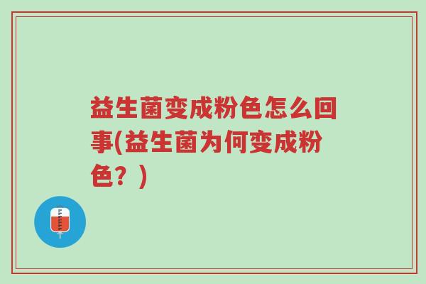 益生菌变成粉色怎么回事(益生菌为何变成粉色?)-第1张图片-超越 益生菌变成粉色怎么回事(益生菌为何变成粉色?)-第1张图片-超越