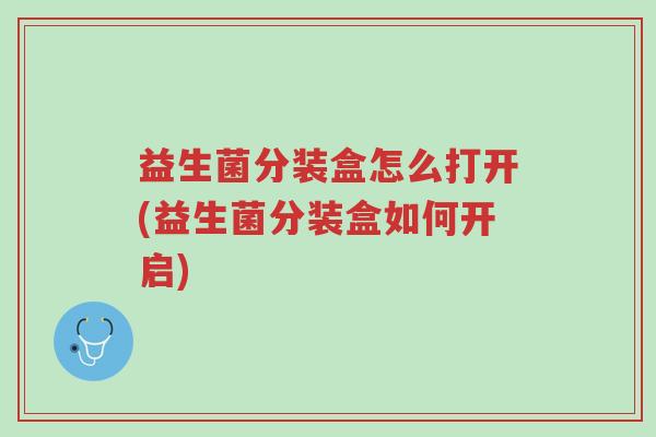 益生菌分装盒怎么打开(益生菌分装盒如何开启)-第1张图片-超越 益生菌分装盒怎么打开(益生菌分装盒如何开启)-第1张图片-超越
