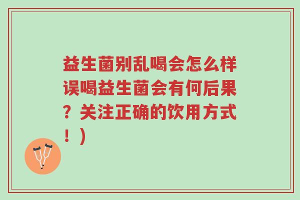 益生菌别乱喝会怎么样误喝益生菌会有何后果?关注正确的饮用方式!)-第1张图片-超越 益生菌别乱喝会怎么样误喝益生菌会有何后果?关注正确的饮用方式!)-第1张图片-超越