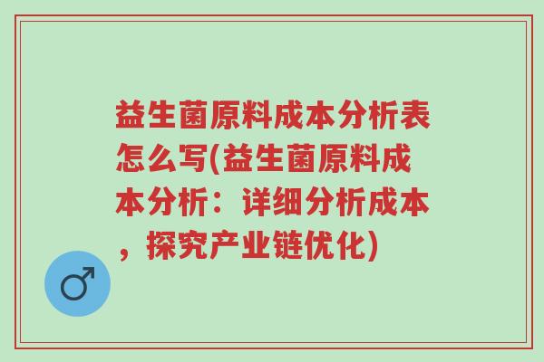 益生菌原料成本分析表怎么写(益生菌原料成本分析:详细分析成本,探究产业链优化)-第1张图片-超越 益生菌原料成本分析表怎么写(益生菌原料成本分析:详细分析成本,探究产业链优化)-第1张图片-超越