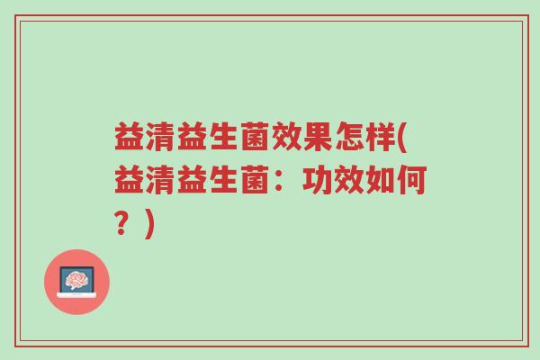 益清益生菌效果怎样(益清益生菌:功效如何?)-第1张图片-超越 益清益生菌效果怎样(益清益生菌:功效如何?)-第1张图片-超越