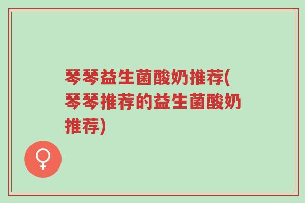 琴琴益生菌酸奶推荐(琴琴推荐的益生菌酸奶推荐)-第1张图片-超越