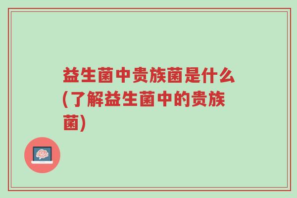 益生菌中贵族菌是什么(了解益生菌中的贵族菌)-第1张图片-超越 益生菌中贵族菌是什么(了解益生菌中的贵族菌)-第1张图片-超越