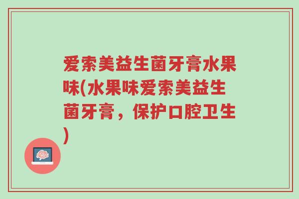 爱索美益生菌牙膏水果味(水果味爱索美益生菌牙膏,保护口腔卫生)-第1张图片-超越 爱索美益生菌牙膏水果味(水果味爱索美益生菌牙膏,保护口腔卫生)-第1张图片-超越