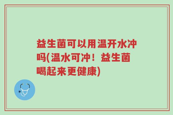 益生菌可以用温开水冲吗(温水可冲!益生菌喝起来更健康)-第1张图片-超越 益生菌可以用温开水冲吗(温水可冲!益生菌喝起来更健康)-第1张图片-超越