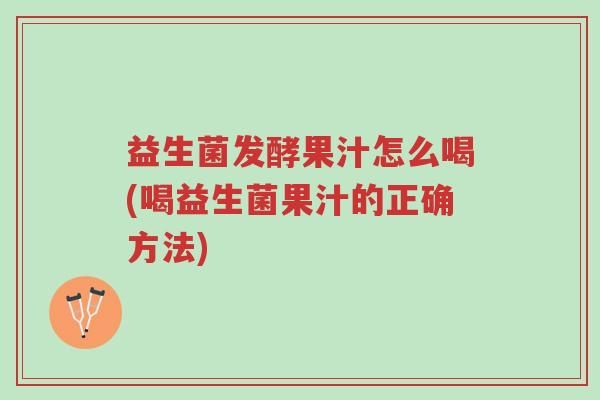 益生菌发酵果汁怎么喝(喝益生菌果汁的正确方法)-第1张图片-超越 益生菌发酵果汁怎么喝(喝益生菌果汁的正确方法)-第1张图片-超越