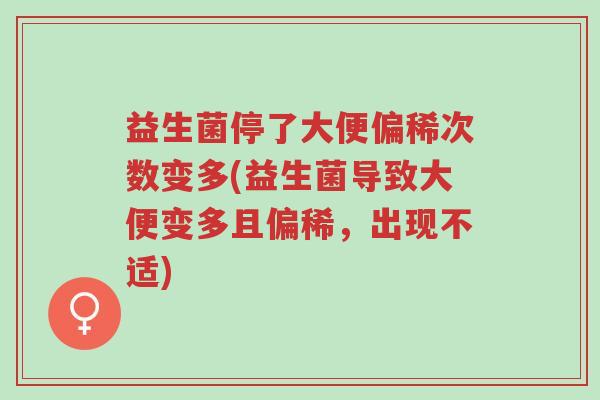 益生菌停了大便偏稀次数变多(益生菌导致大便变多且偏稀,出现不适)-第1张图片-超越 益生菌停了大便偏稀次数变多(益生菌导致大便变多且偏稀,出现不适)-第1张图片-超越