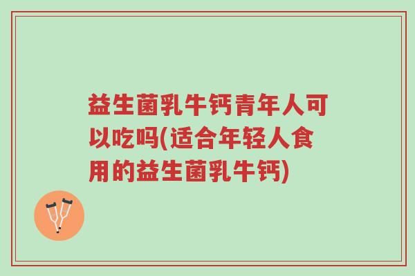 益生菌乳牛钙青年人可以吃吗(适合年轻人食用的益生菌乳牛钙)-第1张图片-超越 益生菌乳牛钙青年人可以吃吗(适合年轻人食用的益生菌乳牛钙)-第1张图片-超越