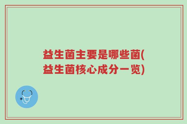 益生菌主要是哪些菌(益生菌核心成分一览)-第1张图片-超越 益生菌主要是哪些菌(益生菌核心成分一览)-第1张图片-超越
