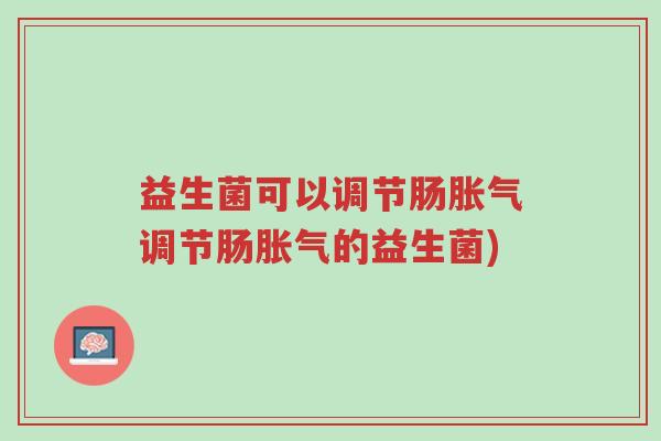 益生菌可以调节肠胀气调节肠胀气的益生菌)-第1张图片-超越 益生菌可以调节肠胀气调节肠胀气的益生菌)-第1张图片-超越