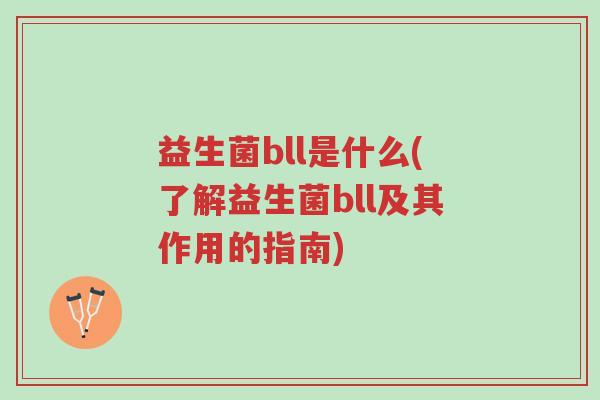 益生菌bll是什么(了解益生菌bll及其作用的指南)-第1张图片-超越 益生菌bll是什么(了解益生菌bll及其作用的指南)-第1张图片-超越