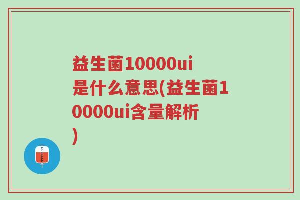 益生菌10000ui是什么意思(益生菌10000ui含量解析)-第1张图片-超越 益生菌10000ui是什么意思(益生菌10000ui含量解析)-第1张图片-超越